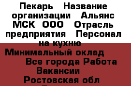 Пекарь › Название организации ­ Альянс-МСК, ООО › Отрасль предприятия ­ Персонал на кухню › Минимальный оклад ­ 28 500 - Все города Работа » Вакансии   . Ростовская обл.,Донецк г.